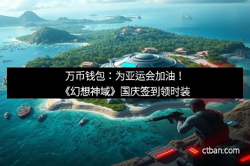 万币钱包：为亚运会加油！《幻想神域》国庆签到领时装